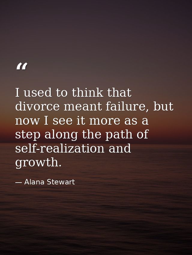 I used to think that divorce meant failure, but now I see it more as a step along the path of self-realization and growt — Alana Stewart