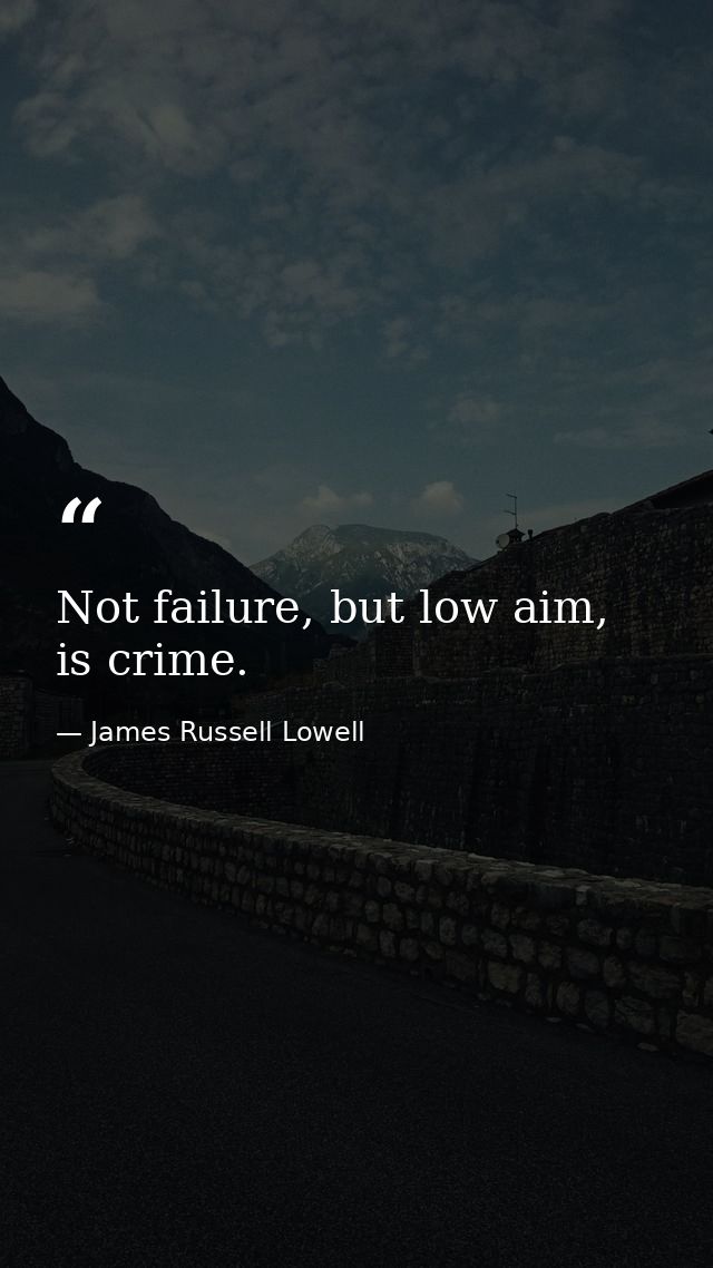 Not failure, but low aim, is crime. — James Russell Lowell