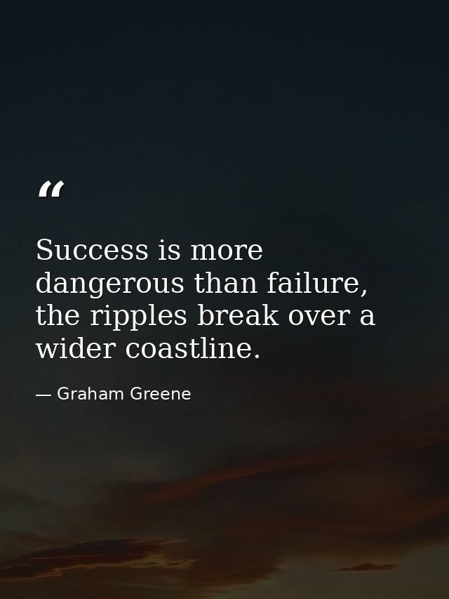 Success is more dangerous than failure, the ripples break over a wider coastline. — Graham Greene