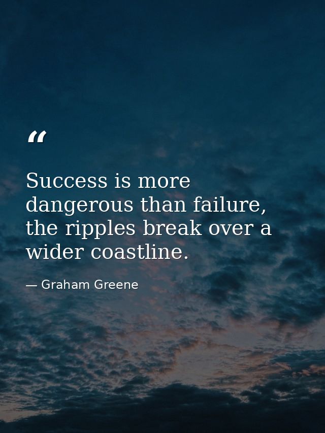 Success is more dangerous than failure, the ripples break over a wider coastline. — Graham Greene