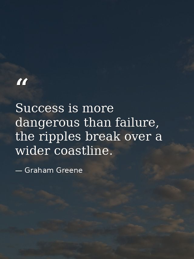 Success is more dangerous than failure, the ripples break over a wider coastline. — Graham Greene