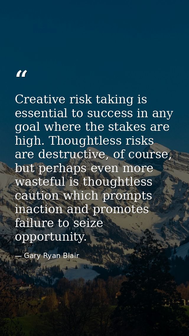 Creative risk taking is essential to success in any goal where the stakes are high. Thoughtless risks are destructive, o — Gary Ryan Blair