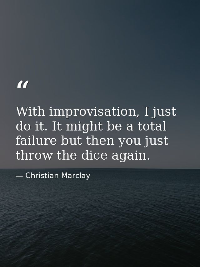 With improvisation, I just do it. It might be a total failure but then you just throw the dice again. — Christian Marclay