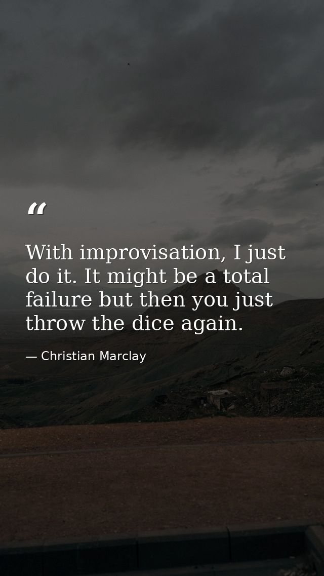 With improvisation, I just do it. It might be a total failure but then you just throw the dice again. — Christian Marclay