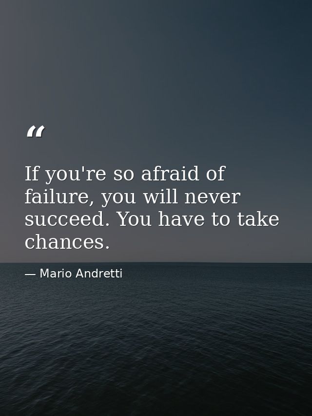If you're so afraid of failure, you will never succeed. You have to take chances. — Mario Andretti