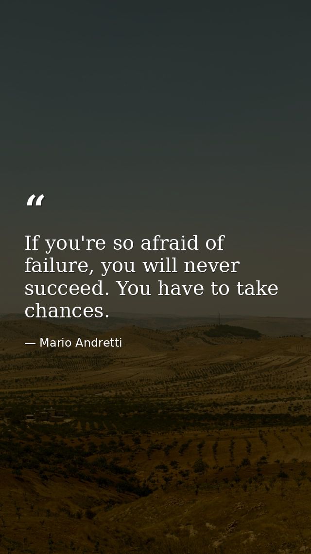 If you're so afraid of failure, you will never succeed. You have to take chances. — Mario Andretti