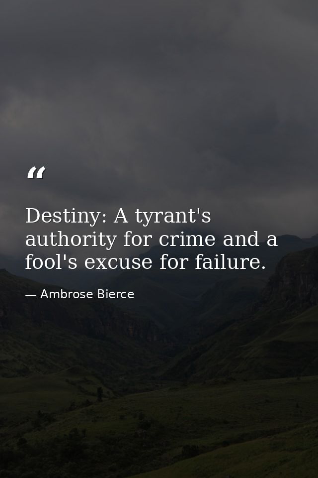 Destiny: A tyrant's authority for crime and a fool's excuse for failure. — Ambrose Bierce
