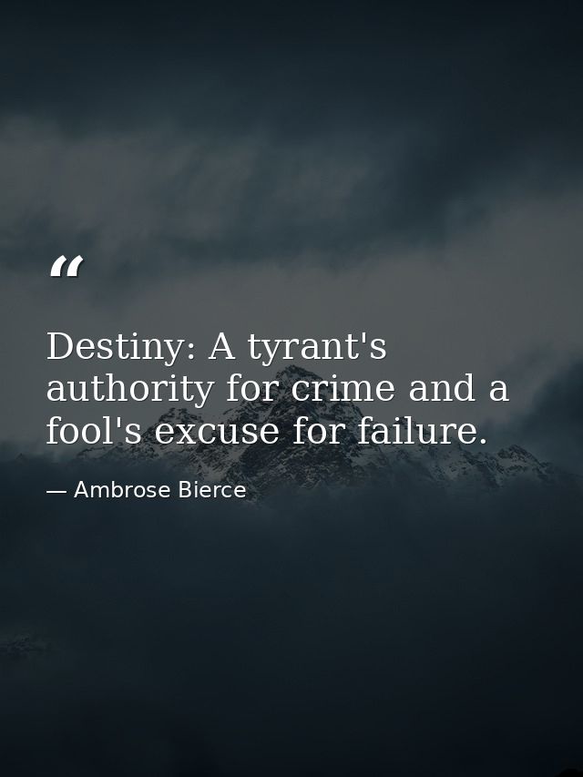 Destiny: A tyrant's authority for crime and a fool's excuse for failure. — Ambrose Bierce