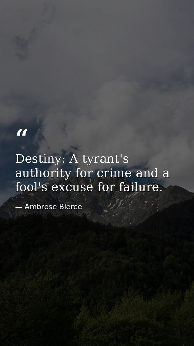 Destiny: A tyrant's authority for crime and a fool's excuse for failure. — Ambrose Bierce