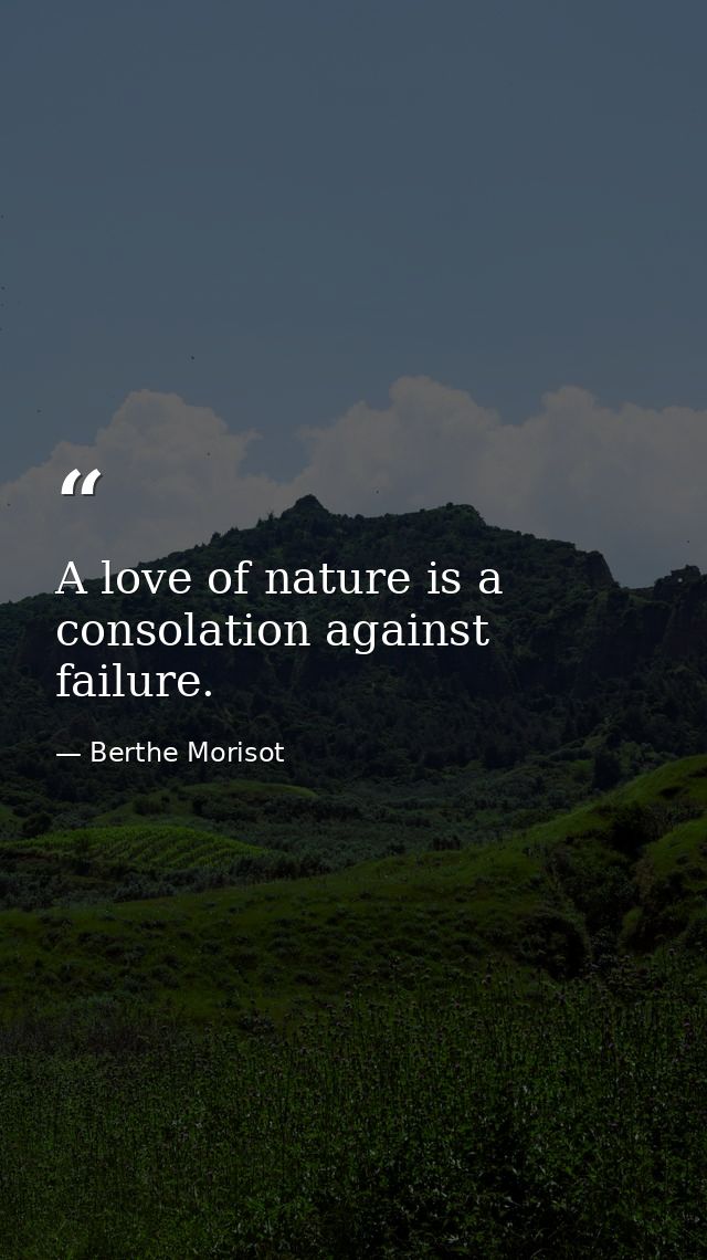 A love of nature is a consolation against failure. — Berthe Morisot