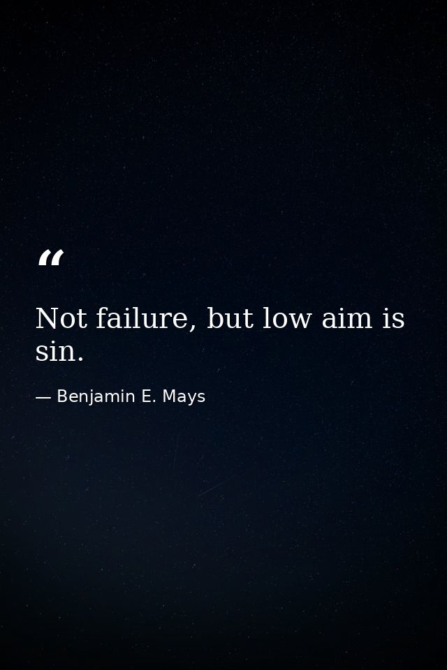 Not failure, but low aim is sin. — Benjamin E. Mays