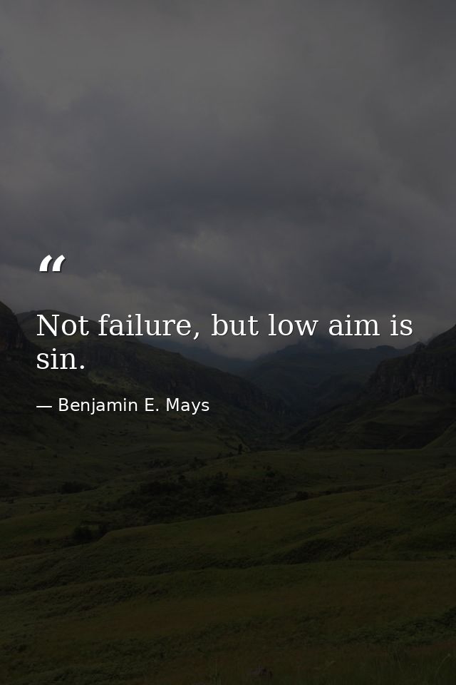 Not failure, but low aim is sin. — Benjamin E. Mays