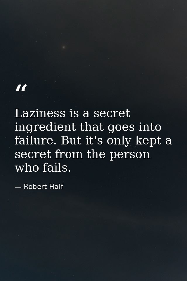 Laziness is a secret ingredient that goes into failure. But it's only kept a secret from the person who fails. — Robert Half