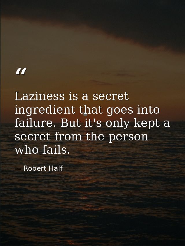 Laziness is a secret ingredient that goes into failure. But it's only kept a secret from the person who fails. — Robert Half