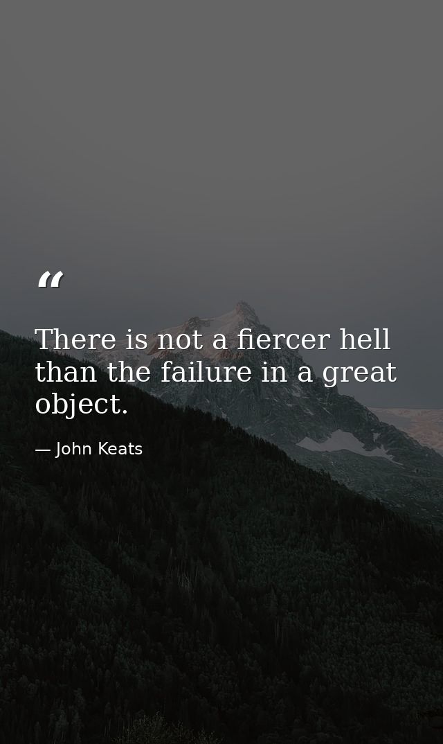 There is not a fiercer hell than the failure in a great object. — John Keats
