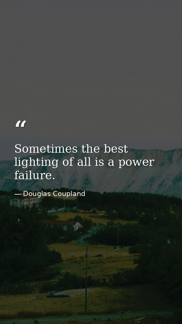Sometimes the best lighting of all is a power failure. — Douglas Coupland