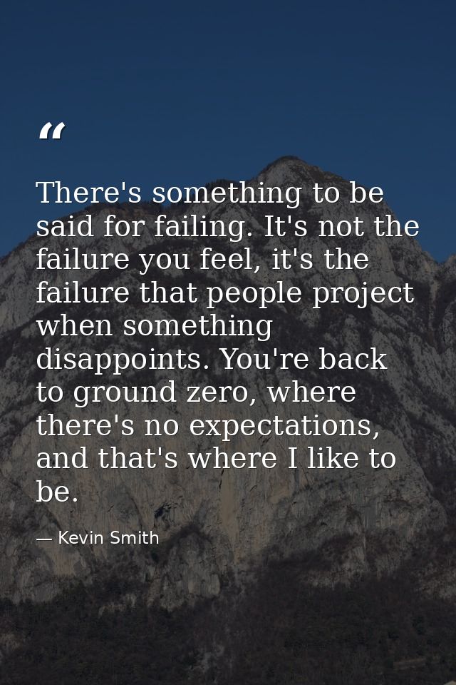 There's something to be said for failing. It's not the failure you feel, it's the failure that people project when somet — Kevin Smith