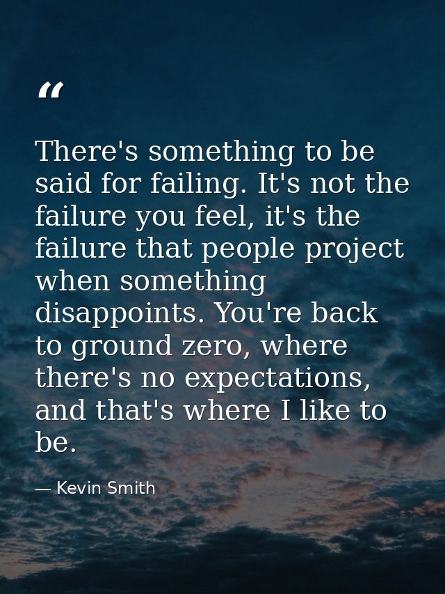 There's something to be said for failing. It's not the failure you feel, it's the failure that people project when somet — Kevin Smith