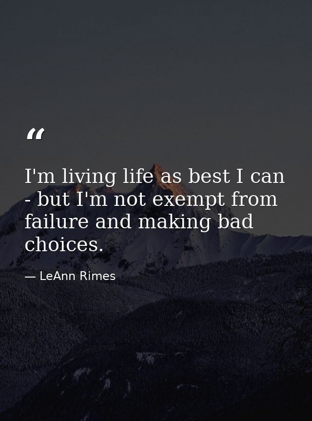 I'm living life as best I can - but I'm not exempt from failure and making bad choices. — LeAnn Rimes