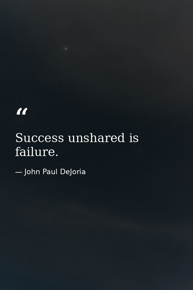 Success unshared is failure. — John Paul DeJoria