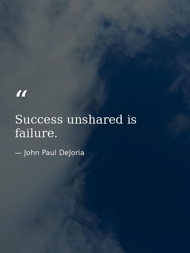 Success unshared is failure. — John Paul DeJoria