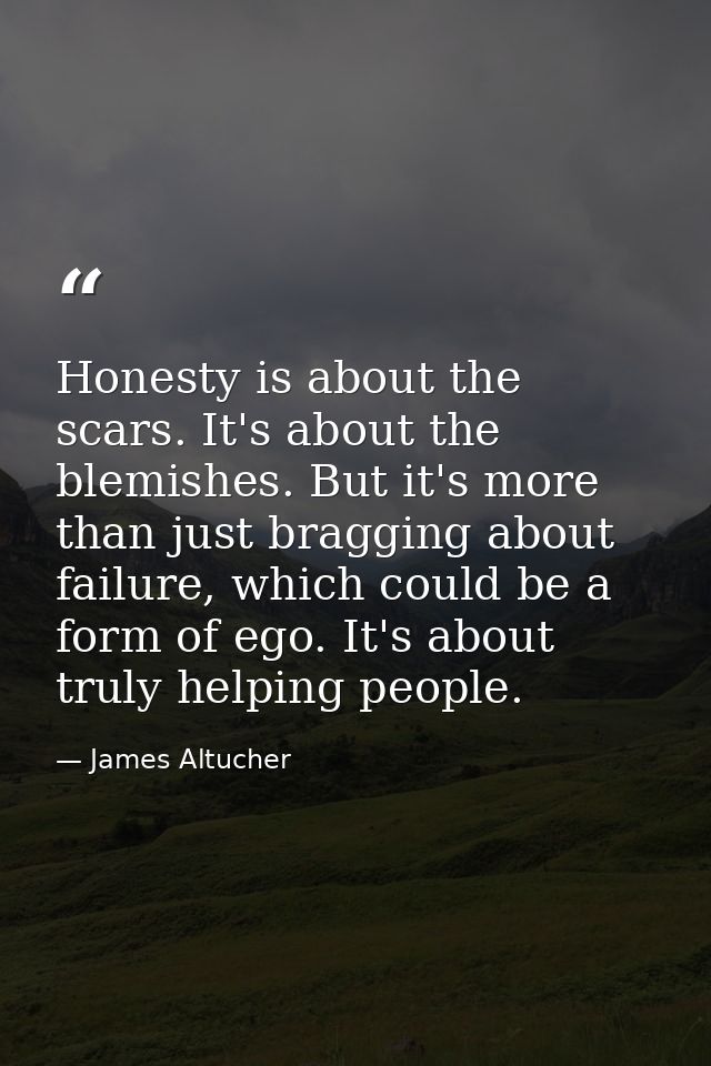 Honesty is about the scars. It's about the blemishes. But it's more than just bragging about failure, which could be a f — James Altucher