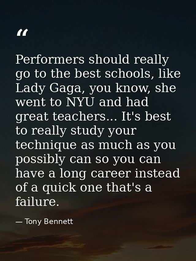 Performers should really go to the best schools, like Lady Gaga, you know, she went to NYU and had great teachers... It' — Tony Bennett