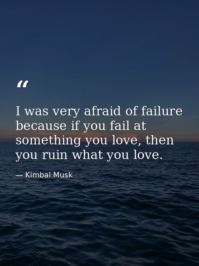 I was very afraid of failure because if you fail at something you love, then you ruin what you love. — Kimbal Musk