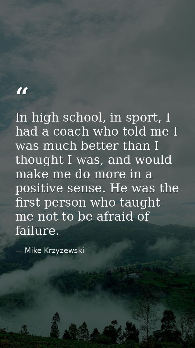 In high school, in sport, I had a coach who told me I was much better than I thought I was, and would make me do more in — Mike Krzyzewski