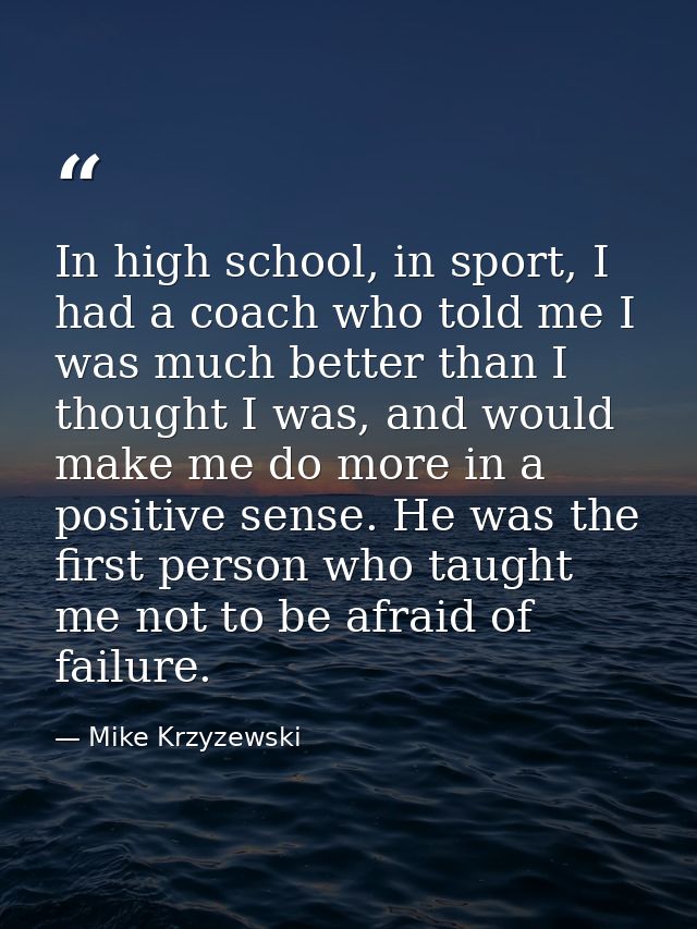 In high school, in sport, I had a coach who told me I was much better than I thought I was, and would make me do more in — Mike Krzyzewski