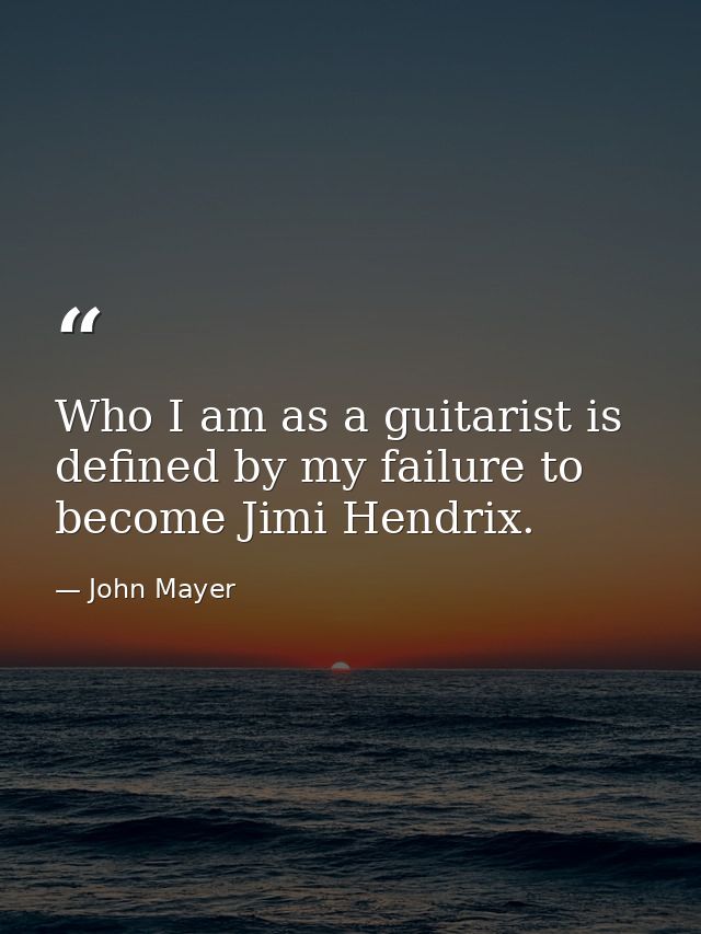 Who I am as a guitarist is defined by my failure to become Jimi Hendrix. — John Mayer