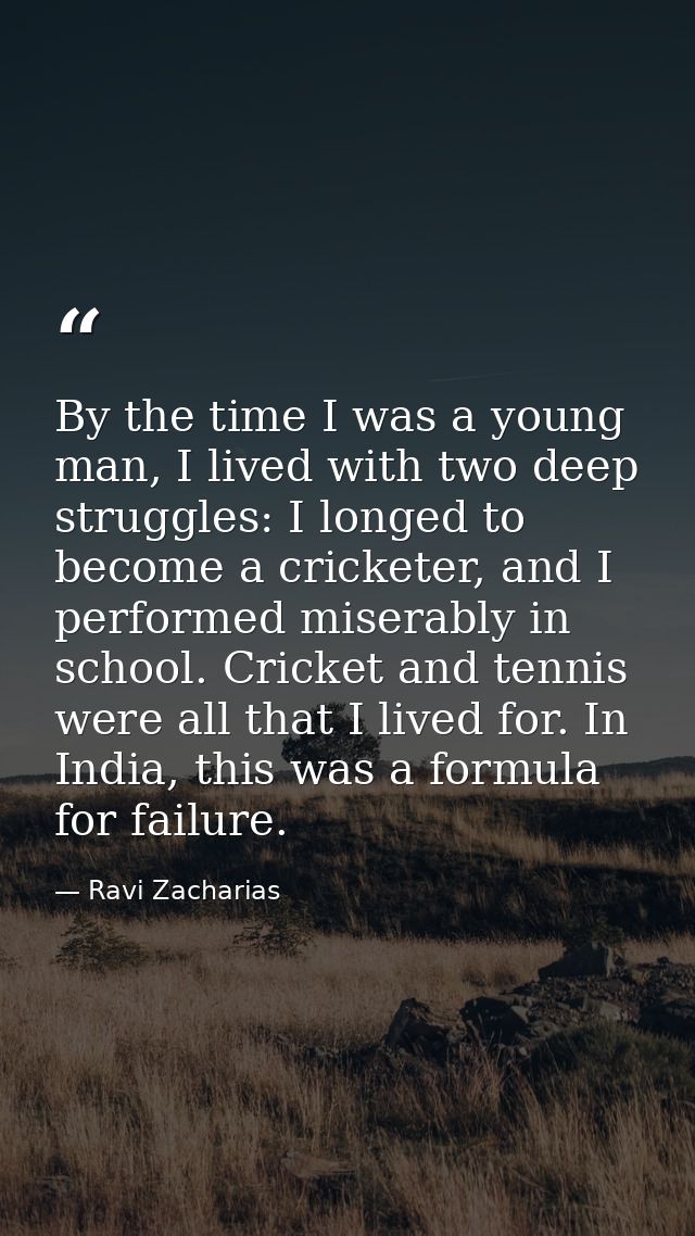 By the time I was a young man, I lived with two deep struggles: I longed to become a cricketer, and I performed miserabl — Ravi Zacharias