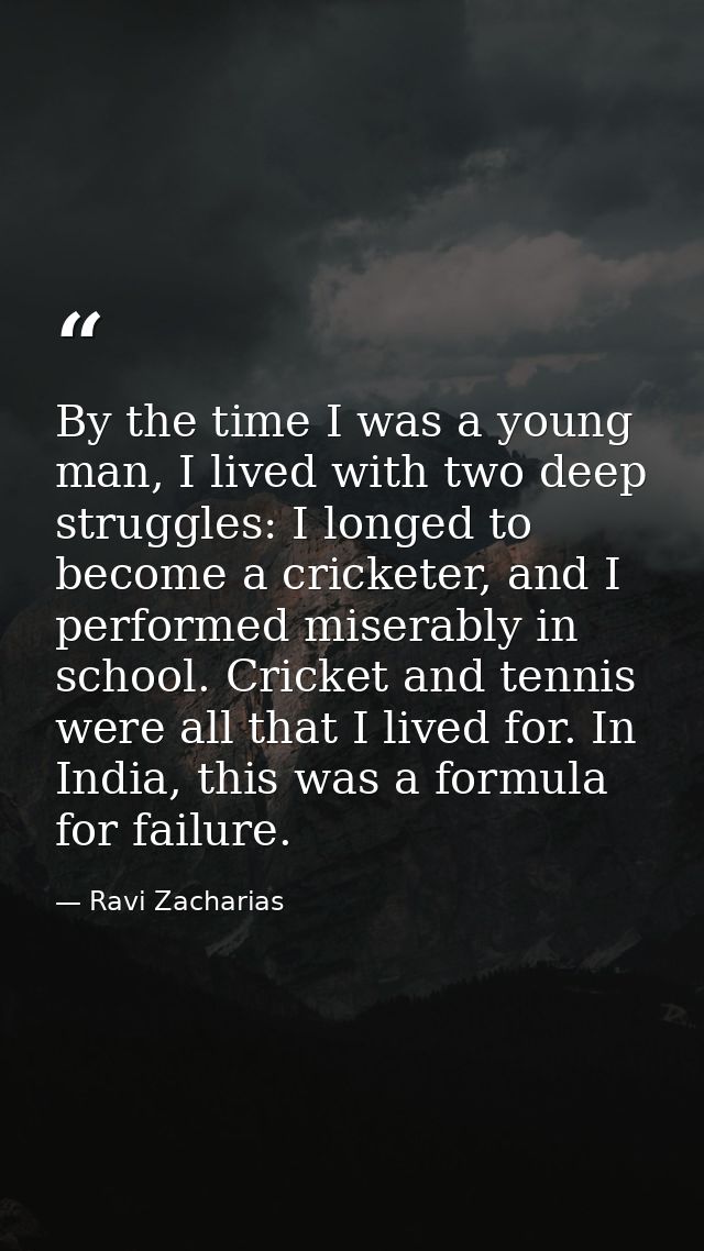 By the time I was a young man, I lived with two deep struggles: I longed to become a cricketer, and I performed miserabl — Ravi Zacharias
