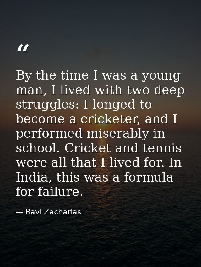 By the time I was a young man, I lived with two deep struggles: I longed to become a cricketer, and I performed miserabl — Ravi Zacharias