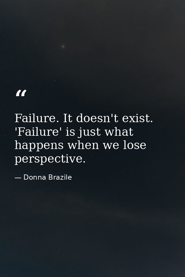 Failure. It doesn't exist. 'Failure' is just what happens when we lose perspective. — Donna Brazile