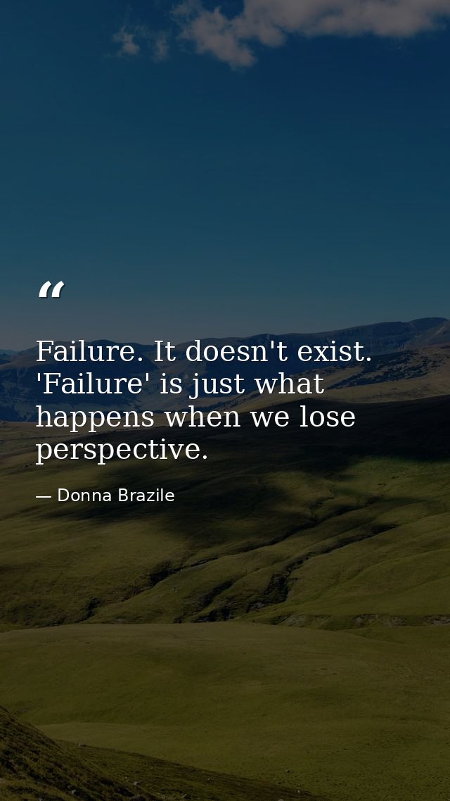 Failure. It doesn't exist. 'Failure' is just what happens when we lose perspective. — Donna Brazile