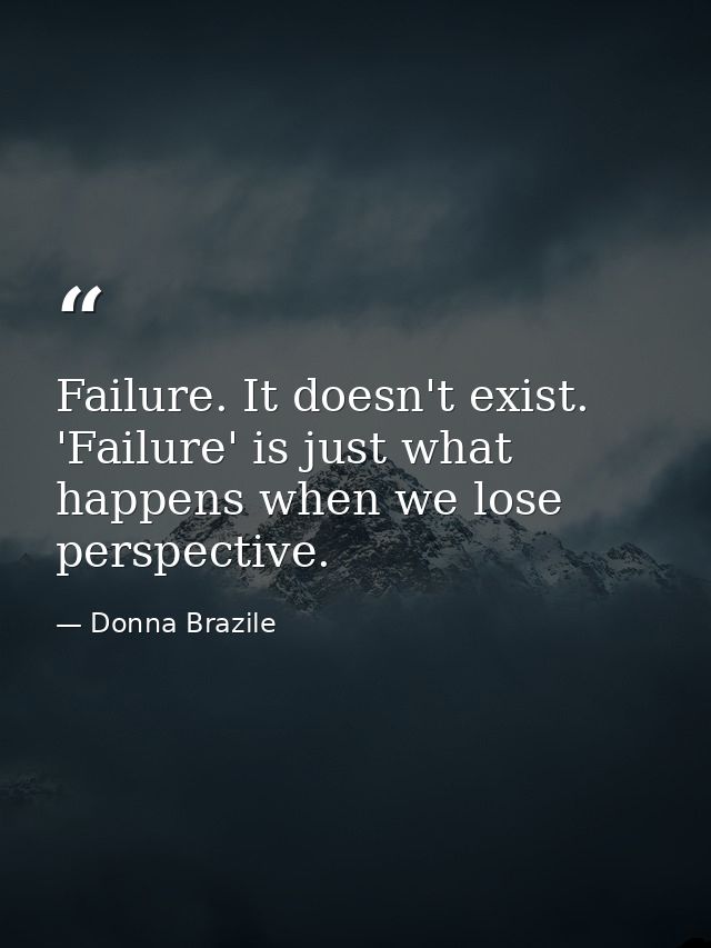 Failure. It doesn't exist. 'Failure' is just what happens when we lose perspective. — Donna Brazile