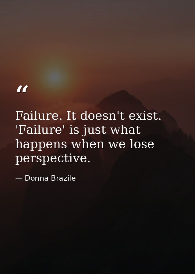 Failure. It doesn't exist. 'Failure' is just what happens when we lose perspective. — Donna Brazile