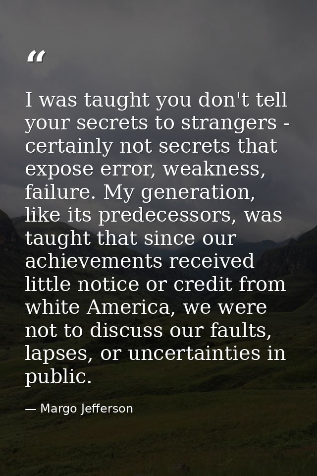I was taught you don't tell your secrets to strangers - certainly not secrets that expose error, weakness, failure. My g — Margo Jefferson