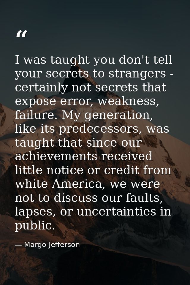 I was taught you don't tell your secrets to strangers - certainly not secrets that expose error, weakness, failure. My g — Margo Jefferson