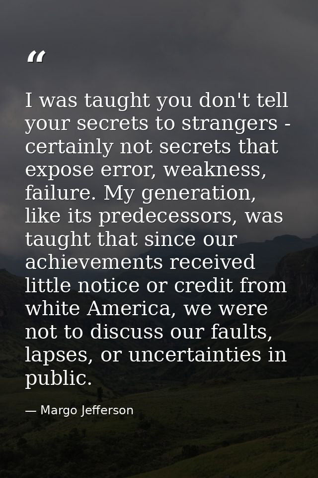 I was taught you don't tell your secrets to strangers - certainly not secrets that expose error, weakness, failure. My g — Margo Jefferson