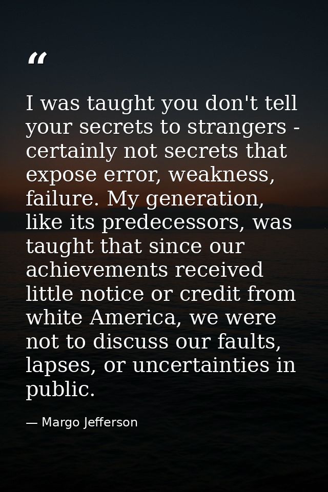 I was taught you don't tell your secrets to strangers - certainly not secrets that expose error, weakness, failure. My g — Margo Jefferson