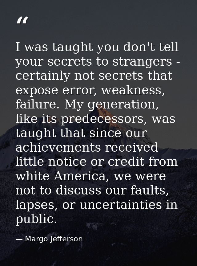 I was taught you don't tell your secrets to strangers - certainly not secrets that expose error, weakness, failure. My g — Margo Jefferson