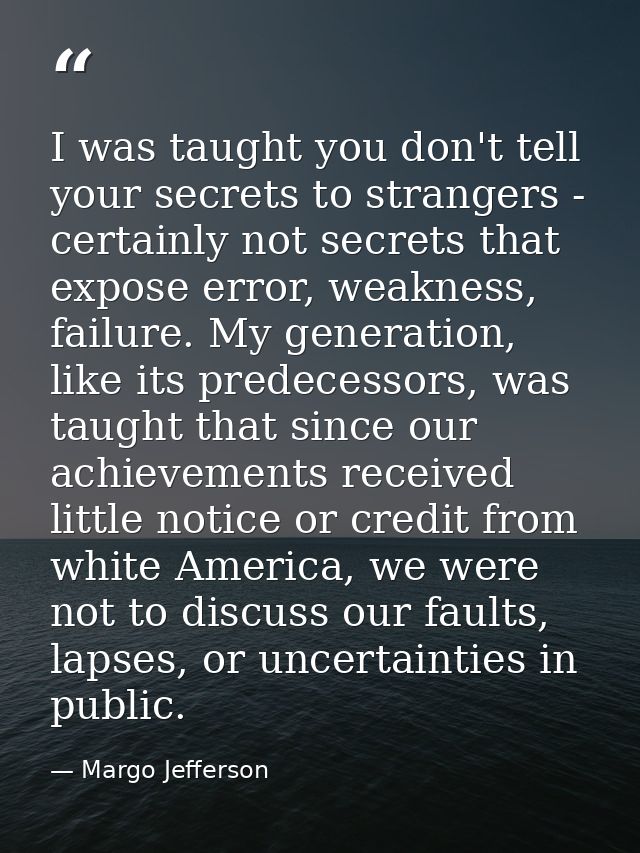 I was taught you don't tell your secrets to strangers - certainly not secrets that expose error, weakness, failure. My g — Margo Jefferson