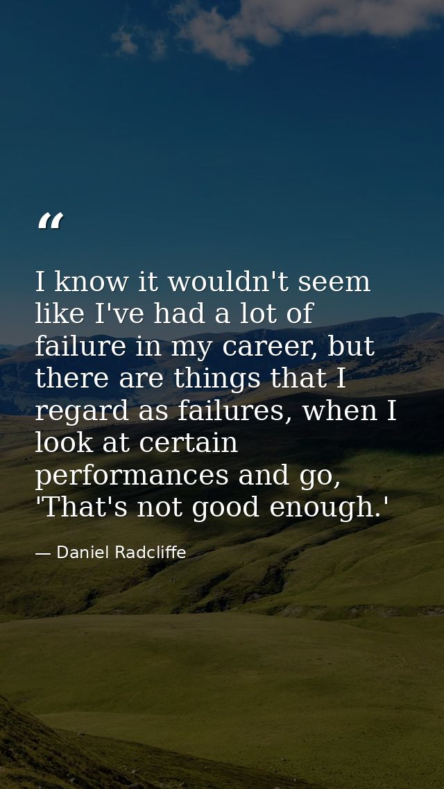 I know it wouldn't seem like I've had a lot of failure in my career, but there are things that I regard as failures, whe — Daniel Radcliffe