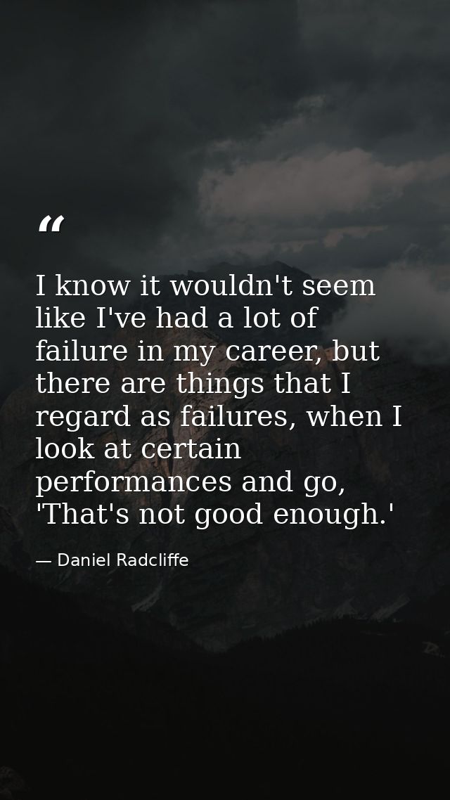 I know it wouldn't seem like I've had a lot of failure in my career, but there are things that I regard as failures, whe — Daniel Radcliffe