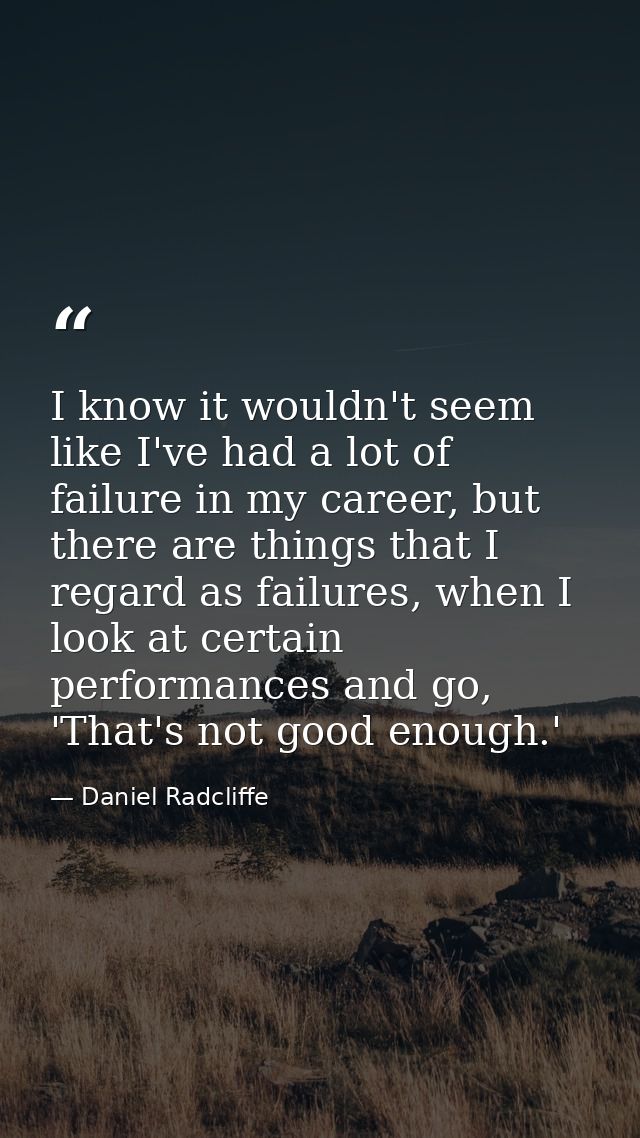 I know it wouldn't seem like I've had a lot of failure in my career, but there are things that I regard as failures, whe — Daniel Radcliffe