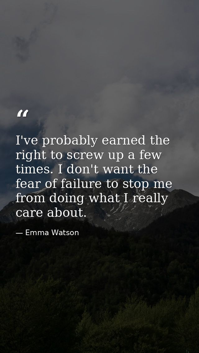 I've probably earned the right to screw up a few times. I don't want the fear of failure to stop me from doing what I re — Emma Watson