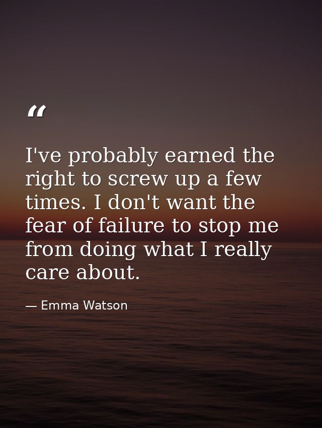 I've probably earned the right to screw up a few times. I don't want the fear of failure to stop me from doing what I re — Emma Watson