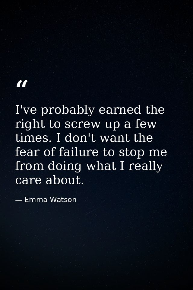 I've probably earned the right to screw up a few times. I don't want the fear of failure to stop me from doing what I re — Emma Watson